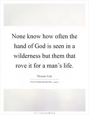 None know how often the hand of God is seen in a wilderness but them that rove it for a man’s life Picture Quote #1