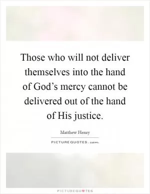 Those who will not deliver themselves into the hand of God’s mercy cannot be delivered out of the hand of His justice Picture Quote #1