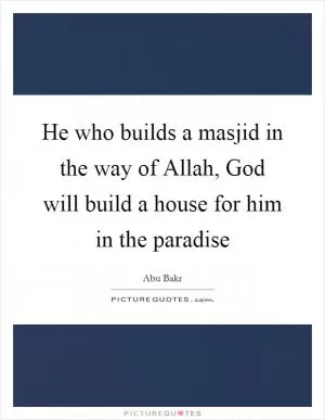He who builds a masjid in the way of Allah, God will build a house for him in the paradise Picture Quote #1