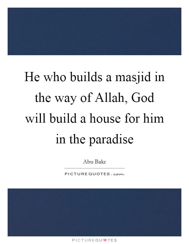 He who builds a masjid in the way of Allah, God will build a house for him in the paradise Picture Quote #1
