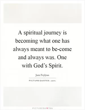 A spiritual journey is becoming what one has always meant to be-come and always was. One with God’s Spirit Picture Quote #1