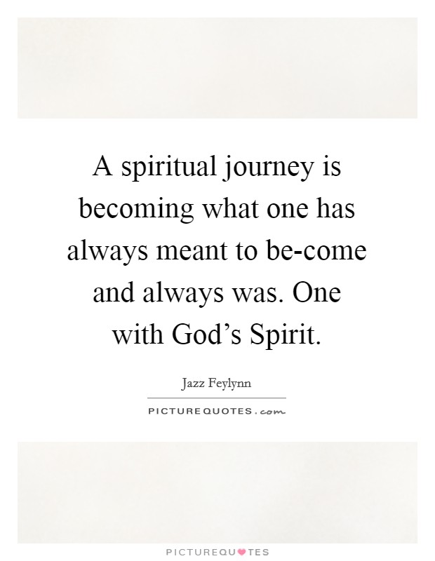 A spiritual journey is becoming what one has always meant to be-come and always was. One with God's Spirit. Picture Quote #1