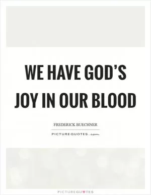 We have God’s joy in our blood Picture Quote #1