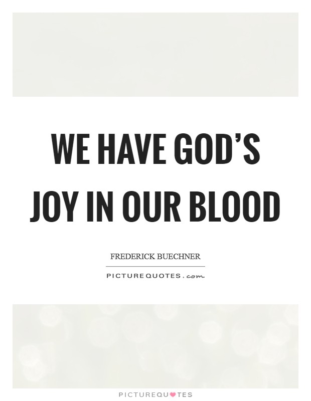 We have God's joy in our blood Picture Quote #1