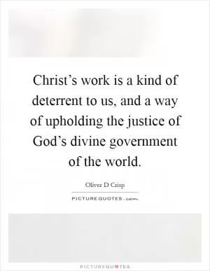 Christ’s work is a kind of deterrent to us, and a way of upholding the justice of God’s divine government of the world Picture Quote #1