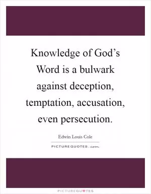 Knowledge of God’s Word is a bulwark against deception, temptation, accusation, even persecution Picture Quote #1