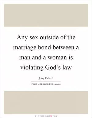 Any sex outside of the marriage bond between a man and a woman is violating God’s law Picture Quote #1