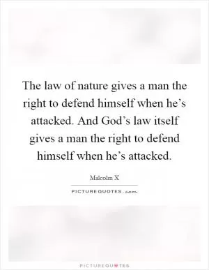 The law of nature gives a man the right to defend himself when he’s attacked. And God’s law itself gives a man the right to defend himself when he’s attacked Picture Quote #1