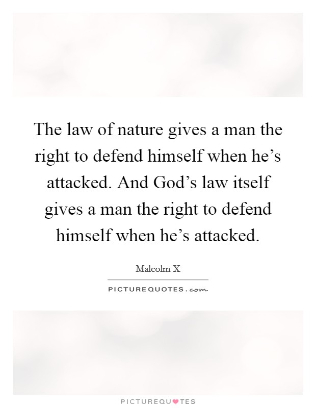 The law of nature gives a man the right to defend himself when he's attacked. And God's law itself gives a man the right to defend himself when he's attacked. Picture Quote #1