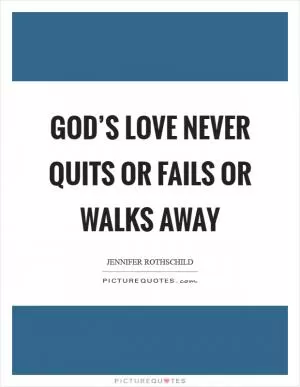 God’s love never quits or fails or walks away Picture Quote #1
