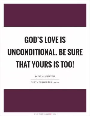 God’s love is unconditional. Be sure that yours is too! Picture Quote #1