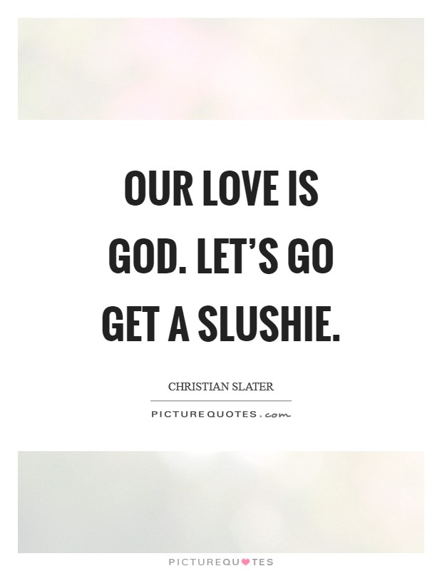 Our love is God. Let's go get a slushie. Picture Quote #1