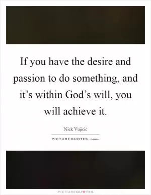 If you have the desire and passion to do something, and it’s within God’s will, you will achieve it Picture Quote #1