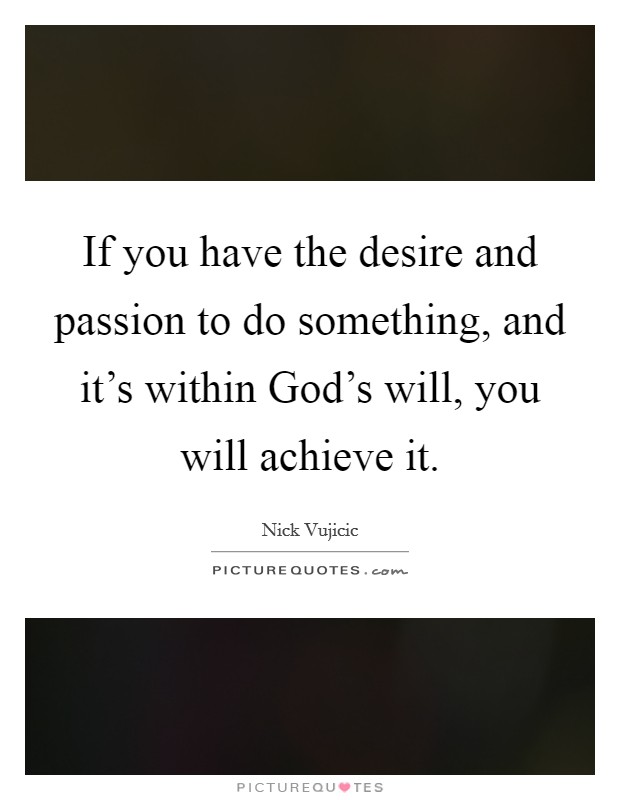 If you have the desire and passion to do something, and it's within God's will, you will achieve it. Picture Quote #1