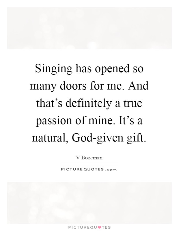 Singing has opened so many doors for me. And that's definitely a true passion of mine. It's a natural, God-given gift. Picture Quote #1