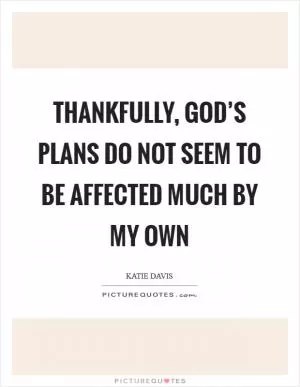 Thankfully, God’s plans do not seem to be affected much by my own Picture Quote #1