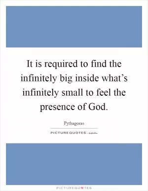 It is required to find the infinitely big inside what’s infinitely small to feel the presence of God Picture Quote #1