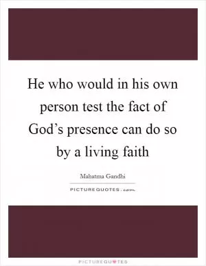 He who would in his own person test the fact of God’s presence can do so by a living faith Picture Quote #1