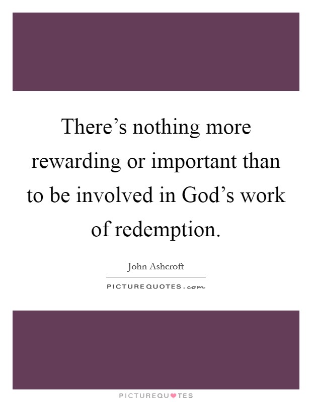 There's nothing more rewarding or important than to be involved in God's work of redemption. Picture Quote #1