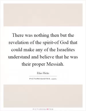 There was nothing then but the revelation of the spirit-of God that could make any of the Israelites understand and believe that he was their proper Messiah Picture Quote #1