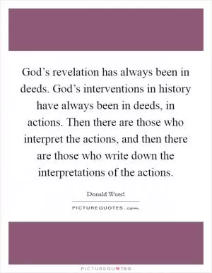 God’s revelation has always been in deeds. God’s interventions in history have always been in deeds, in actions. Then there are those who interpret the actions, and then there are those who write down the interpretations of the actions Picture Quote #1