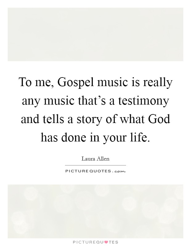 To me, Gospel music is really any music that's a testimony and tells a story of what God has done in your life. Picture Quote #1