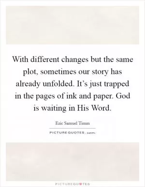 With different changes but the same plot, sometimes our story has already unfolded. It’s just trapped in the pages of ink and paper. God is waiting in His Word Picture Quote #1