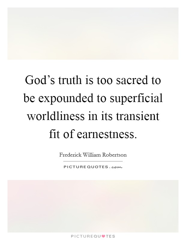God's truth is too sacred to be expounded to superficial worldliness in its transient fit of earnestness. Picture Quote #1