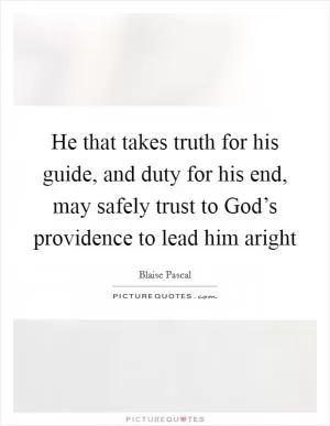 He that takes truth for his guide, and duty for his end, may safely trust to God’s providence to lead him aright Picture Quote #1