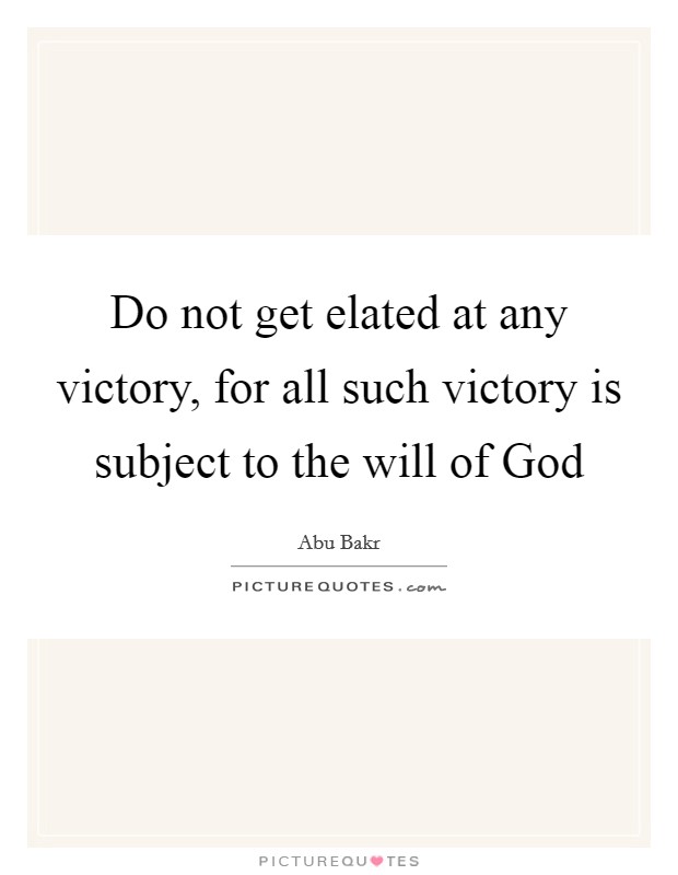 Do not get elated at any victory, for all such victory is subject to the will of God Picture Quote #1