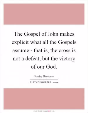 The Gospel of John makes explicit what all the Gospels assume - that is, the cross is not a defeat, but the victory of our God Picture Quote #1