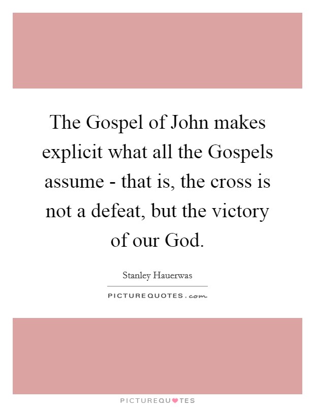 The Gospel of John makes explicit what all the Gospels assume - that is, the cross is not a defeat, but the victory of our God. Picture Quote #1