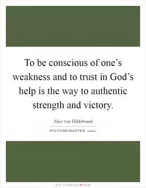 To be conscious of one’s weakness and to trust in God’s help is the way to authentic strength and victory Picture Quote #1