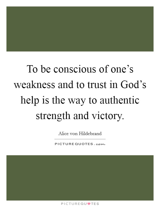 To be conscious of one's weakness and to trust in God's help is the way to authentic strength and victory. Picture Quote #1