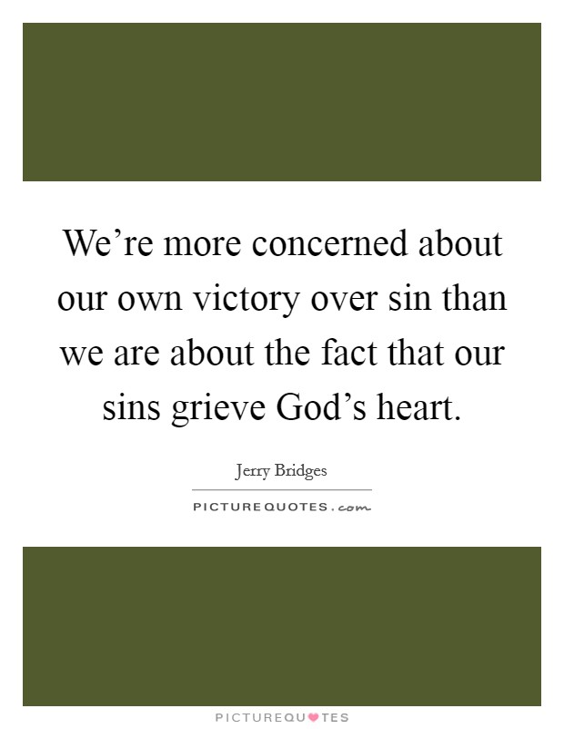 We're more concerned about our own victory over sin than we are about the fact that our sins grieve God's heart. Picture Quote #1