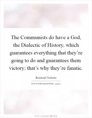 The Communists do have a God, the Dialectic of History, which guarantees everything that they’re going to do and guarantees them victory; that’s why they’re fanatic Picture Quote #1