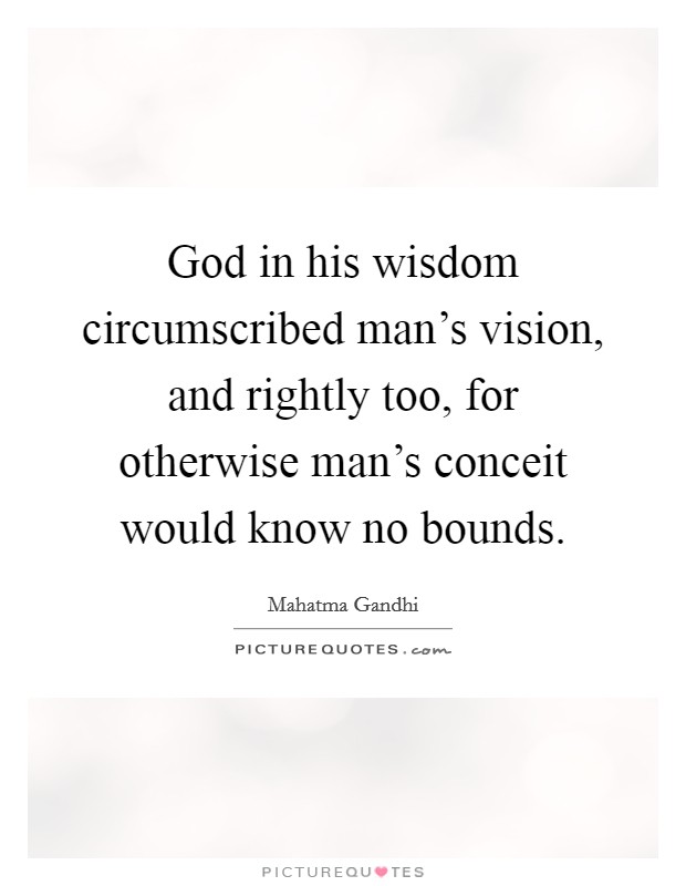 God in his wisdom circumscribed man's vision, and rightly too, for otherwise man's conceit would know no bounds. Picture Quote #1