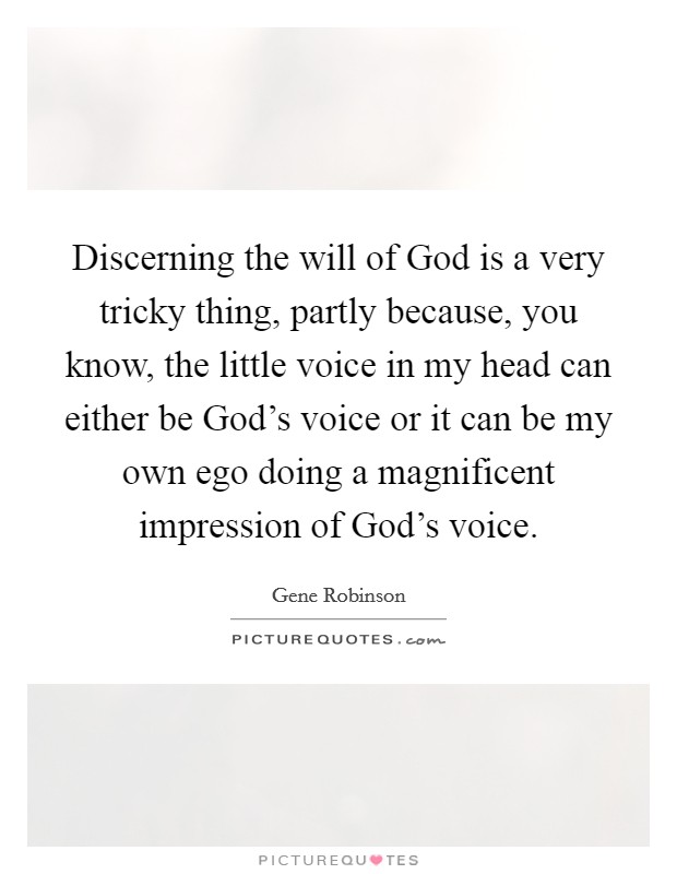 Discerning the will of God is a very tricky thing, partly because, you know, the little voice in my head can either be God's voice or it can be my own ego doing a magnificent impression of God's voice. Picture Quote #1