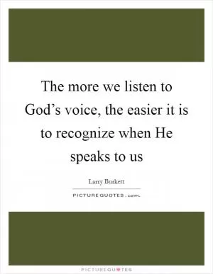 The more we listen to God’s voice, the easier it is to recognize when He speaks to us Picture Quote #1
