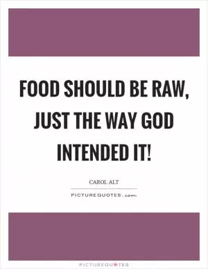 Food should be raw, just the way God intended it! Picture Quote #1