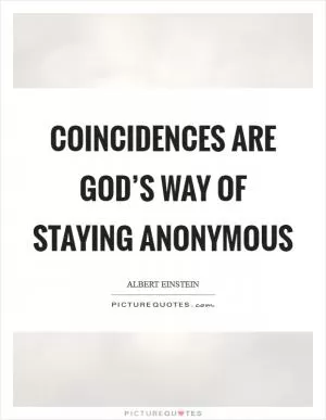 Coincidences are God’s way of staying anonymous Picture Quote #1