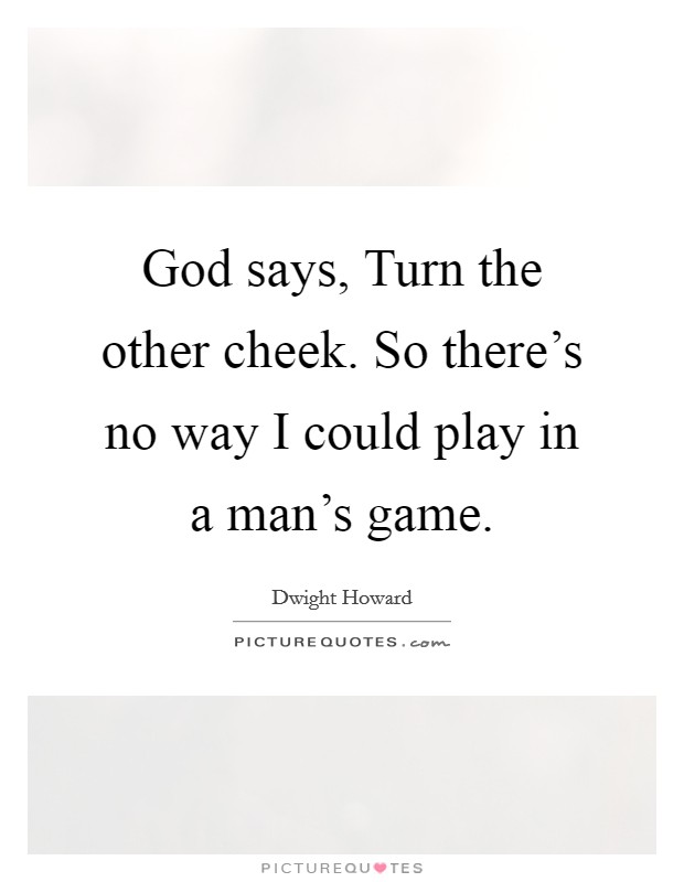 God says, Turn the other cheek. So there's no way I could play in a man's game. Picture Quote #1