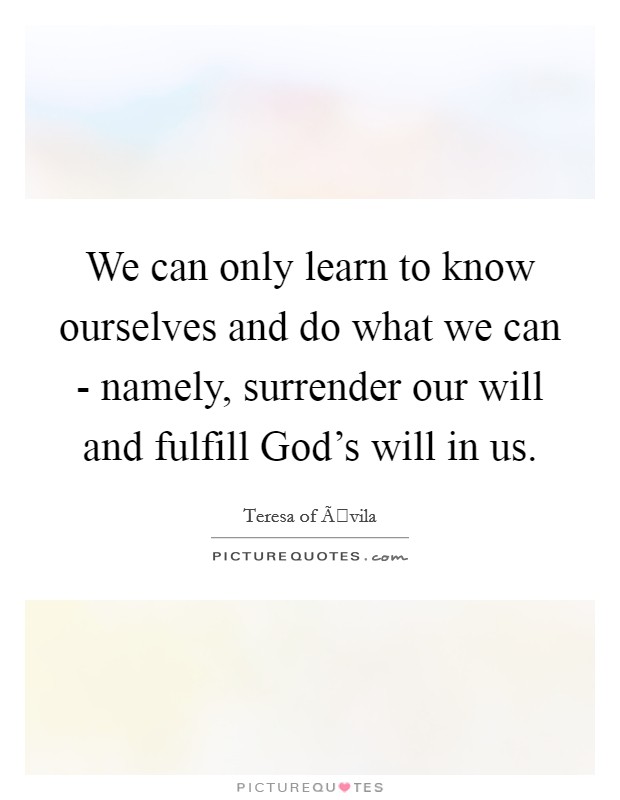 We can only learn to know ourselves and do what we can - namely, surrender our will and fulfill God's will in us. Picture Quote #1