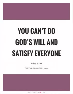 You can’t do God’s will and satisfy everyone Picture Quote #1