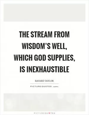 The stream from Wisdom’s well, Which God supplies, is inexhaustible Picture Quote #1