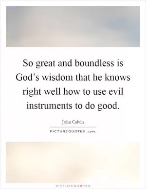 So great and boundless is God’s wisdom that he knows right well how to use evil instruments to do good Picture Quote #1