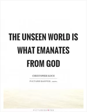 The unseen world is what emanates from God Picture Quote #1