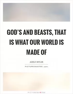 God’s and beasts, that is what our world is made of Picture Quote #1