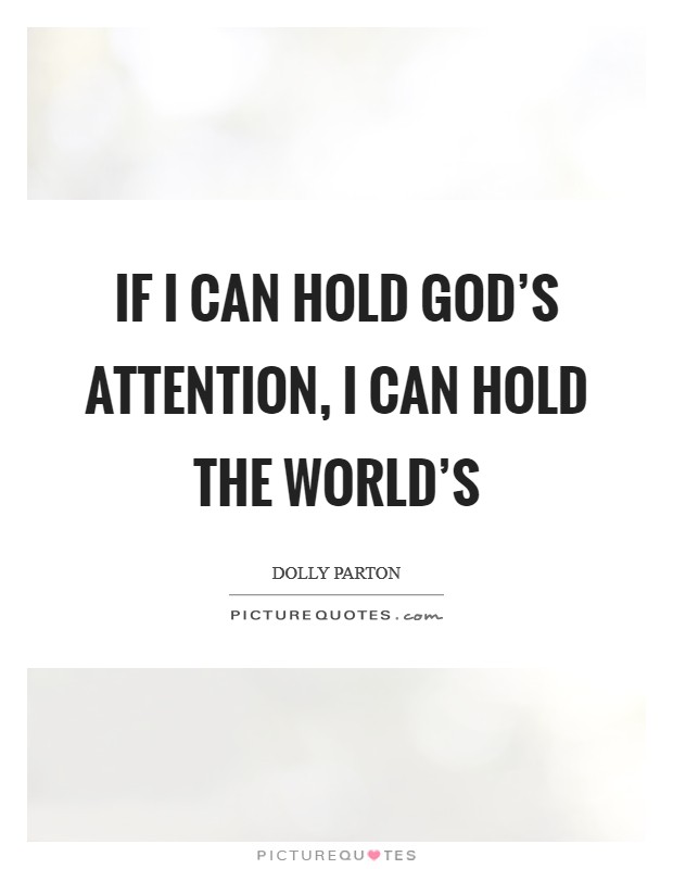 If I can hold God's attention, I can hold the world's Picture Quote #1