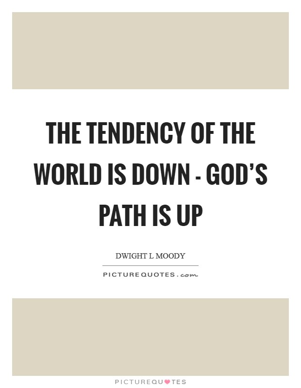 The tendency of the world is down - God's path is up Picture Quote #1